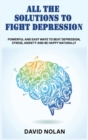 Image for All the Solutions to Fight Depression : Powerful and Easy Ways To Beat Depression, Stress, Anxiety And Be Happy naturally