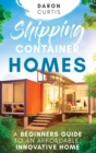 Image for Shipping Container Homes : A Beginners Guide to an Affordable, Innovative Home