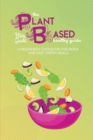 Image for The Plant Based Healthy Guide : A Beginner&#39;s Cookbook For Quick And Easy Green Meals