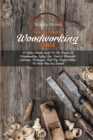 Image for The Ultimate Woodworking Guide : A Tailor-Made Guide To The Basics Of Woodworking Safety Tips, Tools &amp; Materials Selection, Techniques, And Diy Project Ideas To Help You Get Started