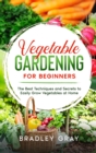 Image for Vegetable Gardening for Beginners : The Best Techniques and Secrets to Easily Grow Vegetables at Home