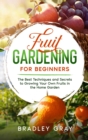 Image for Fruit Gardening for Beginners : The Best Techniques and Secrets to Growing Your Own Fruits in the Home Garden