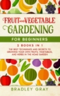 Image for Fruit and Vegetable Gardening for Beginners : 2 Books in 1: The Best Techniques and Secrets to Growing Your Own Fruits and Vegetables in the Home Garden