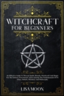 Image for Witchcraft For Beginners : An Effective Guide To Wiccan Spells, Rituals, Witchcraft And Magic For The Solitary Practitioner And Learning The Fundamentals Of Practice, Beliefs, Witchery And Philosophy
