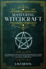 Image for Mastering Witchcraft : A Comprehensive Guide To Your Path To Becoming Wiccan &amp; Using Magic To Manifest Your Desires Through Spells, Traditions, Solitary Practitioners, And Witchcraft