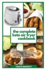 Image for The Complete Keto Air Fryer Cookbook : Everyday Recipes from Beginners to Advanced. Amazing and Crispy Recipes to Bake, Grill and Roast. Prevent Hypertension, Heal Your Body and Boost Metabolism.