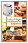 Image for Keto Air Fryer Cookbook for Beginners : Ketogenic Air Fryer Recipes to Fry, Grill, Roast, Broil and Bake. Mouth-watering, Healthy and Tasty Dishes to Lose Weight Fast, Stop Hypertension and Cut Choles