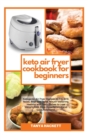 Image for Keto Air Fryer Cookbook for Beginners : Ketogenic Air Fryer Recipes to Fry, Grill, Roast, Broil and Bake. Mouth-watering, Healthy and Tasty Dishes to Lose Weight Fast, Stop Hypertension and Cut Choles