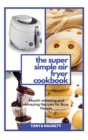 Image for The Super Simple Air Fryer Cookbook : Mouth-watering and Amazing Recipes for Busy People. Cook in a Few Steps and Say Goodbye to Hypertension and Hemicranias. Lose Weight fast and Get Lean.