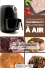 Image for Livre de Cuisine pour Debutants sur la Friteuse a Air : Un livre de cuisine pour debutants avec des recettes delicieuses et faciles. Gagnez du temps et de l&#39;argent grace a des plats delicieux, etonnan