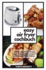 Image for Easy Air Fryer Kochbuch : Einfache und erschwingliche Rezepte fur Einsteiger mit kleinem Budget. Grillen, braten und essen Sie jeden Tag leckere Mahlzeiten. Senken Sie Ihren Blutdruck und verbessern S