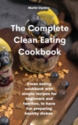Image for The Complete Clean Eating Cookbook : Clean eating cookbook with simple recipes for beginners and families, to have fun preparing healthy dishes