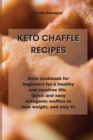 Image for Keto Chaffle Recipes : Keto cookbook for beginners for a healthy and carefree life. Quick and easy ketogenic waffles to lose weight, and stay fit