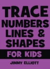 Image for Trace Numbers Lines and Shapes For Kids : A Beginner Kids Tracing Workbook for Toddlers, Preschool, Pre-K &amp; Kindergarten Boys &amp; Girls - Children&#39;s Activity Book - Learning to Trace