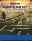 Image for Medium Mazes For Kids Vol 1 : 100+ Fun and Challenging Mazes