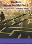 Image for Medium Mazes For Kids Vol 5 : 100+ Fun and Challenging Mazes