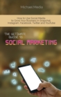 Image for The Ultimate Guide to Social Media Marketing : How to Use Social Media to Grow Your Business in Snapchat, Instagram, Facebook, Twitter and YouTube