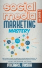Image for Social Media Marketing Mastery : The Ultimate, Powerful, And Step-By-Step Guide That Will Teach You The Best Strategies To Boost Your Business And Attract New Customers 24x7