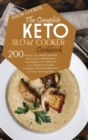 Image for The Complete Keto Slow Cooker Cookbook : 200 Quick &amp; Easy, Mouth-Watering And Foolproof Meal Recipes, From Beginners To Advanced. Lose Weight Fast, Regain Confidence And Boost Metabolism In A Few And 