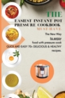 Image for The Easiest Instant Pot Pressure Cookbook must-have. : The New Way to enjoy food with pressure cook quick and easy 70+ delicious &amp; healthy recipes