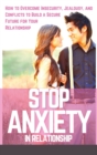Image for Stop Anxiety in Relationship : How to Overcome Insecurity, Jealousy, and Conflicts to Build a Secure Future for Your Relationship