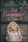Image for Self Compassion For Women : Learn To Love Yourself, And You Will Love The World