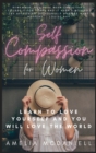 Image for Self Compassion For Women : Learn To Love Yourself, And You Will Love The World