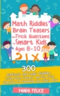 Image for Math Riddles, Brain Teasers and Trick Questions for Smart Kids Ages 8-10 : 300 Difficult and Logic Riddles, Tricky Brain Teasers, and Fun Trick Questions for Expanding Your Child&#39;s Mind