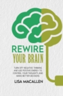 Image for Rewire Your Brain : Turn Off Negative Thinking and Use Positive Energy to Control Your Thoughts and Make Better Decisions