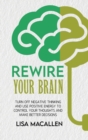 Image for Rewire Your Brain : Turn Off Negative Thinking and Use Positive Energy to Control Your Thoughts and Make Better Decisions