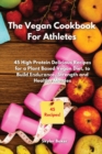 Image for The Vegan Cookbook For Athletes : 45 High-Protein Delicious Recipes for a Plant Based Diet to Build Endurance, Strength and Healthy Muscles