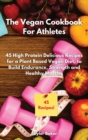 Image for The Vegan Cookbook For Athletes : 45 High-Protein Delicious Recipes for a Plant Based Diet to Build Endurance, Strength and Healthy Muscles