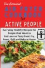 Image for The Essential Air Fryer Cookbook for Active People : Everyday Healthy Recipes for People that Want to Get Lean on Tasty Food. Fry, Roast, Grill and Bake at Home.