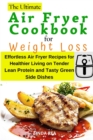 Image for The Ultimate Air Fryer Cookbook for Weight Loss : Effortless Air Fryer Recipes for Healthier Living on Tender Lean Protein and Tasty Green Side Dishes