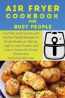 Image for Air Fryer Cookbook for Busy People : Cut Time and Calories with Kitchen-Tested Recipes for Smart People on the Go. High in Lean Protein and Low in Carbs with Green Dishes that Everyone Will Love