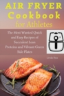 Image for Air Fryer Cookbook for Athletes : The Most Wanted Quick and Easy Recipes of Succulent Lean Proteins and Vibrant Green Side Plates