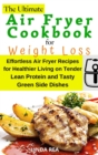 Image for The Ultimate Air Fryer Cookbook for Weight Loss : Effortless Air Fryer Recipes for Healthier Living on Tender Lean Protein and Tasty Green Side Dishes