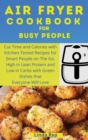 Image for Air Fryer Cookbook for Busy People : Cut Time and Calories with Kitchen-Tested Recipes for Smart People on the Go. High in Lean Protein and Low in Carbs with Green Dishes that Everyone Will Love