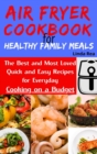 Image for Air Fryer Cookbook for Healthy Family Meals : The Best and Most Loved Quick and Easy Recipes for Everyday Cooking on a Budget