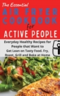 Image for The Essential Air Fryer Cookbook for Active People : Everyday Healthy Recipes for People that Want to Get Lean on Tasty Food. Fry, Roast, Grill and Bake at Home.