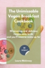 Image for The Unmissable Vegan Breakfast Cookbook : 50 amazing and delicious recipes easy to do and you&#39;ll want to wake up for
