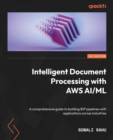Image for Intelligent document processing with AWS AI/ML  : mastering IDP use cases across industries with real-world AI applications using AWS
