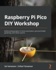 Image for Raspberry Pi Pico DIY Workshop: Build Exciting Projects in Home Automation, Personal Health, Gardening, and Citizen Science