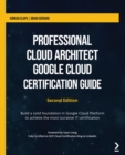 Image for Professional Cloud Architect: Google Cloud Certification Guide : build a solid foundation in Google Cloud Platform to achieve the most lucrative IT certification
