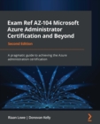 Image for Exam Ref AZ-104 Microsoft Azure Administrator Certification and Beyond - Second Edition: A pragmatic guide to achieving Azure administration certification