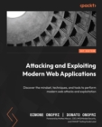 Image for Attacking and Exploiting Modern Web Applications: Discover the Mindset, Techniques, and Tools to Perform Modern Web Attacks and Exploitation