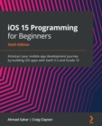 Image for iOS 15 Programming for Beginners: Kickstart Your Mobile App Development Journey by Building iOS Apps With Swift 5.5 and Xcode 13