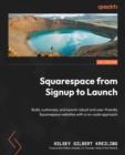 Image for Build and launch your Squarespace site  : build, customize, and launch robust and user-friendly Squarespace websites with a no-code approach