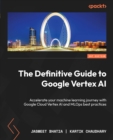 Image for The Definitive Guide to Google Vertex AI: Implement Machine Learning Pipelines With Google Cloud Vertex AI