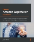 Image for Learn Amazon SageMaker: a guide to building, training, and deploying machine learning models for developers and data scientists